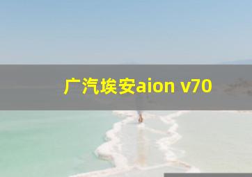 广汽埃安aion v70